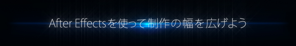 After Effectsを使って制作の幅を広げよう